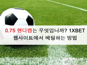 0.75 핸디캡는 무엇입니까? 1XBET 웹사이트에서 베팅하는 방법