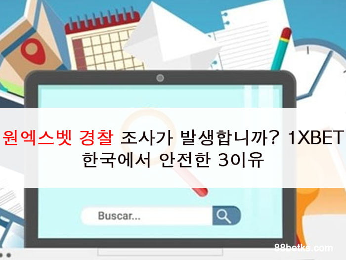 원엑스벳 경찰 조사가 발생합니까? 1XBET 한국에서 안전한 3이유