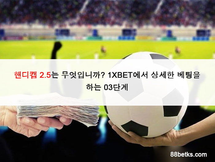 핸디캡 2.5는 무엇입니까? 1XBET에서 상세한 베팅을 하는 03단계