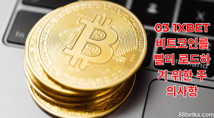 03 1XBET 비트코인를 빨리 로드하기 위한 주의사항