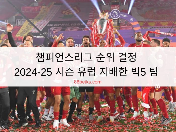 챔피언스리그 순위 결정: 2024-25 시즌 유럽 지배한 빅5 팀