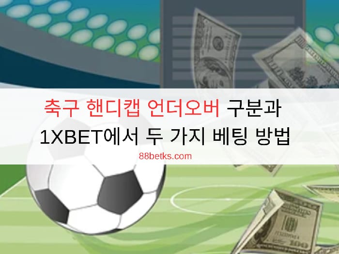 축구 핸디캡 언더오버 구분과 1XBET에서 두 가지 베팅 방법